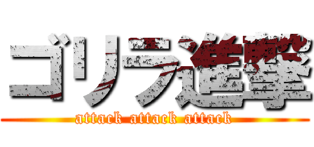 ゴリラ進撃 (attack attack attack)