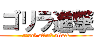 ゴリラ進撃 (attack attack attack)