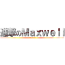 進撃のＭａｘｗｅｌｌ (attack!!!)
