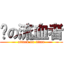 屄の流血者 (attack on titan)