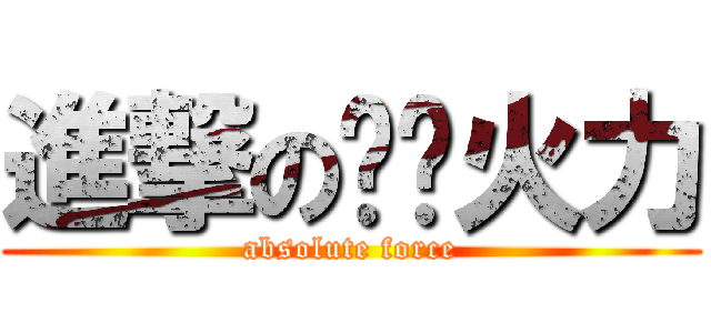 進撃の绝对火力 (absolute force)