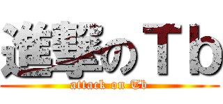 進撃のＴｂ (attack on Tb)