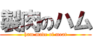 製肉のハム (ham made of meat)