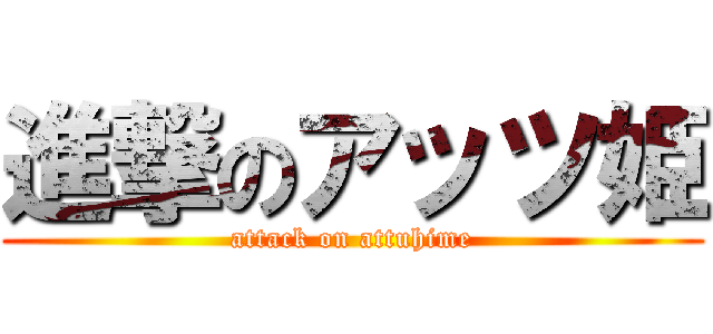 進撃のアッツ姫 (attack on attuhime)