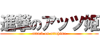 進撃のアッツ姫 (attack on attuhime)
