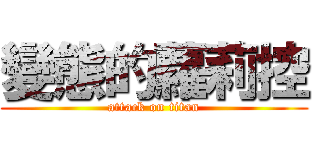變態的蘿莉控 (attack on titan)