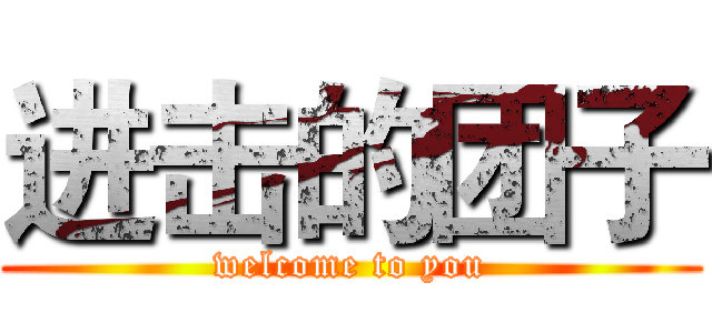 进击的团子 (welcome to you)
