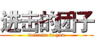 进击的团子 (welcome to you)