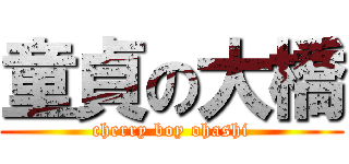 童貞の大橋 (cherry boy ohashi)