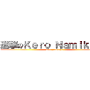 進撃のＫｅｒｏ Ｎａｍｉｋａｚｅ (Kero Namikaze)