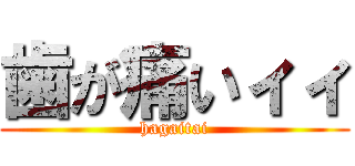 歯が痛いィィ (hagaitai)