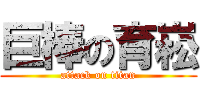 巨棒の育崧 (attack on titan)