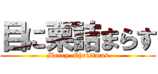 目に栗詰まらす (Merry  Christmas)