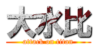 大水比 (attack on titan)