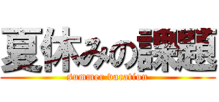 夏休みの課題 (summer vacation)
