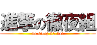 進撃の徹夜組 (no sleep no life)