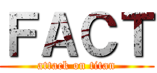 ＦＡＣＴ (attack on titan)