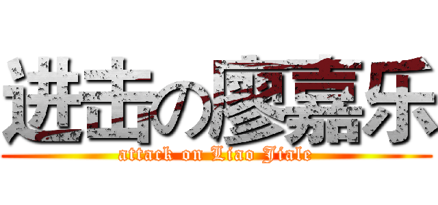 进击の廖嘉乐 (attack on Liao Jiale)