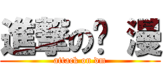 進撃の动 漫 (attack on dm)