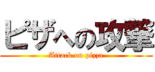 ピザへの攻撃 (Attack on pizza)