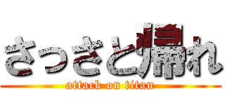 さっさと帰れ (attack on titan)