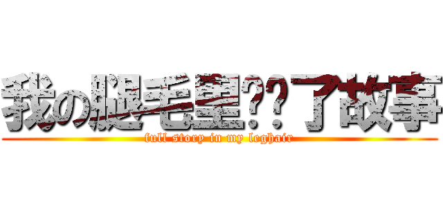 我の腿毛里长满了故事 (full story in my leghair)