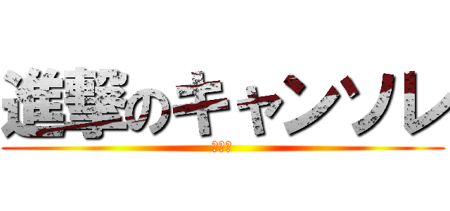 進撃のキャンソレ (せない)