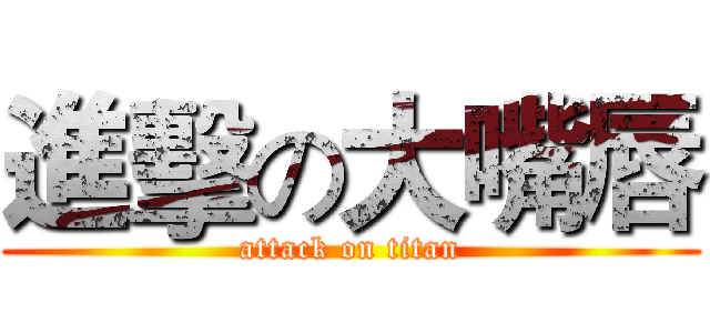 進擊の大嘴唇 (attack on titan)