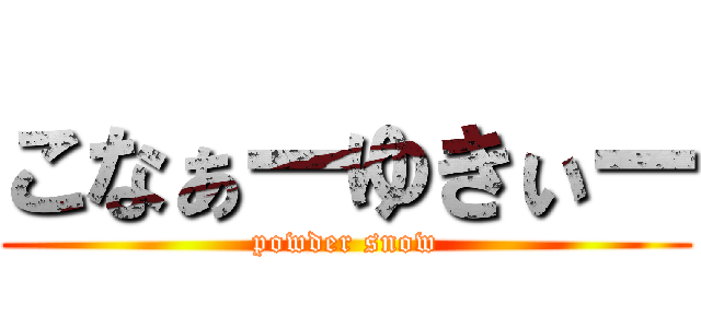 こなぁーゆきぃー (powder snow)