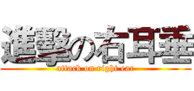 進擊の右耳垂 (attack on right ear)