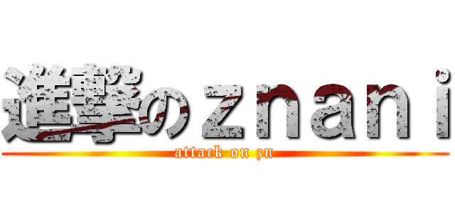 進撃のｚｎａｎｉ (attack on zn)