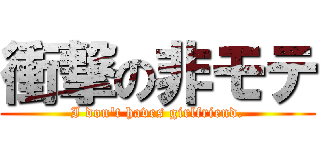 衝撃の非モテ (I don\'t haves girlfriend.)