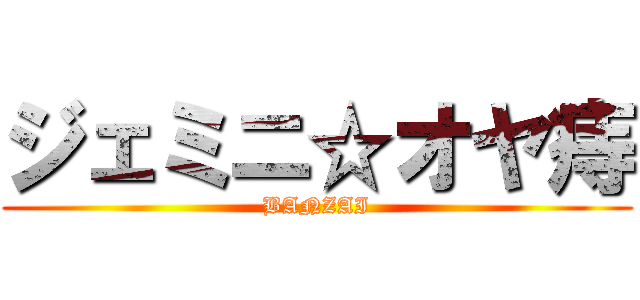 ジェミニ☆オヤ痔 (BANZAI)