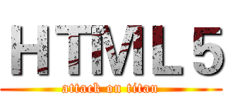 ＨＴＭＬ５ (attack on titan)