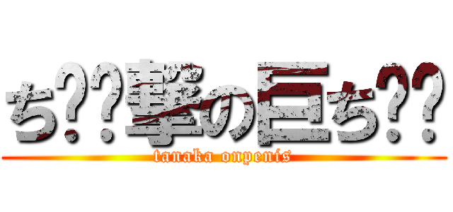 ち⚪︎撃の巨ち⚪︎ (tanaka onpenis)
