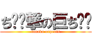 ち⚪︎撃の巨ち⚪︎ (tanaka onpenis)