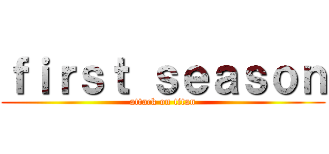 ｆｉｒｓｔ ｓｅａｓｏｎ (attack on titan)