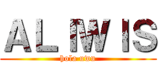 ＡＬＩＷＩＳ (hola uwu)