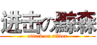 进击の黥森 (attack on silver)