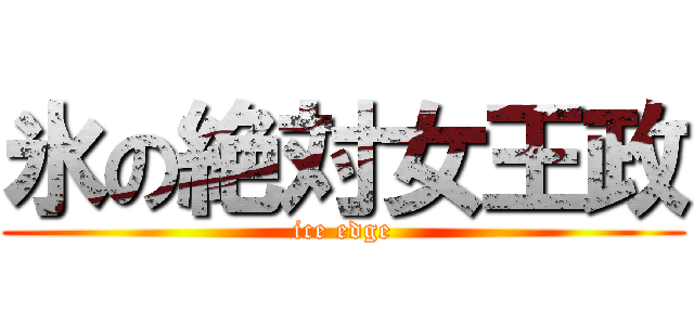 氷の絶対女王政 (ice edge)
