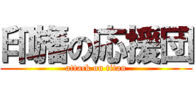 印旛の応援団 (attack on titan)