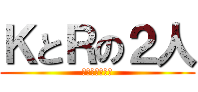 ＫとＲの２人 (うんこ＆うんこ)