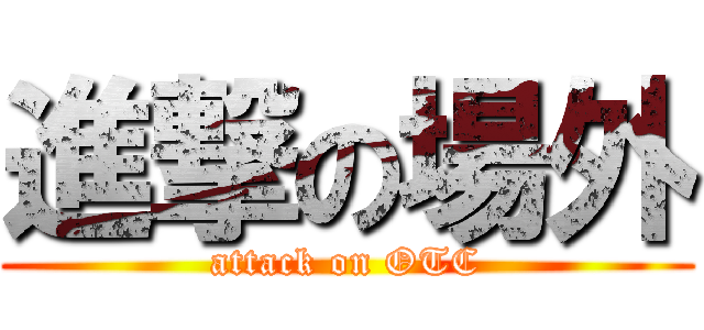 進撃の場外 (attack on OTC)