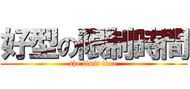好型の限制時間 (the limit time)