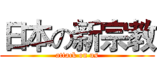 日本の新宗教 (attack on us)