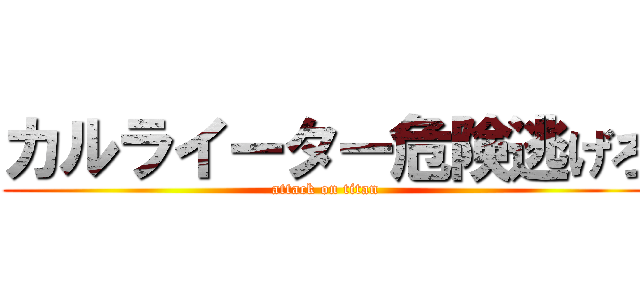 カルライーター危険逃げろ (attack on titan)