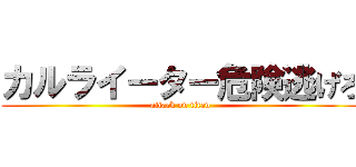 カルライーター危険逃げろ (attack on titan)