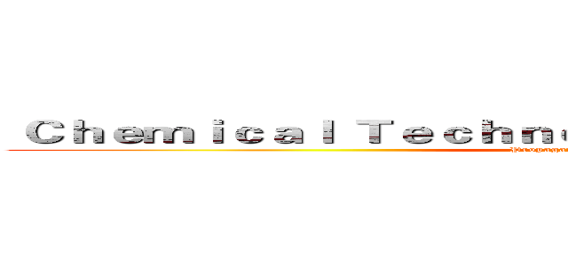  Ｃｈｅｍｉｃａｌ Ｔｅｃｈｎｏｌｏｇｙ Ｄｅｐａｒｔｍｅｎｔ  (Propaganda Department)