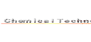  Ｃｈｅｍｉｃａｌ Ｔｅｃｈｎｏｌｏｇｙ Ｄｅｐａｒｔｍｅｎｔ  (Propaganda Department)