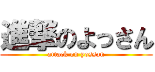 進撃のよっさん (attack on yossan)
